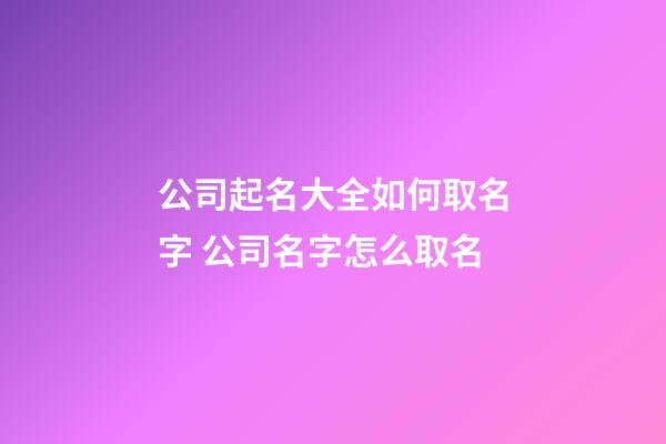 公司起名大全如何取名字 公司名字怎么取名-第1張-公司起名-玄機派